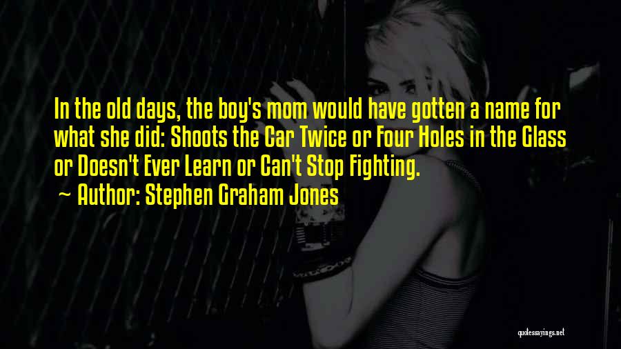 Stephen Graham Jones Quotes: In The Old Days, The Boy's Mom Would Have Gotten A Name For What She Did: Shoots The Car Twice