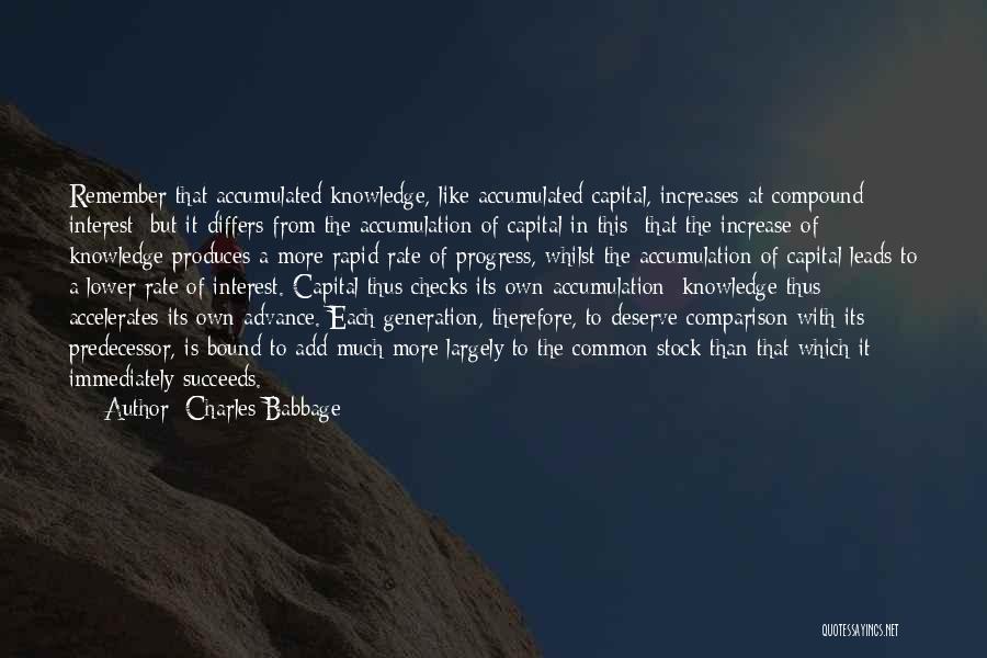 Charles Babbage Quotes: Remember That Accumulated Knowledge, Like Accumulated Capital, Increases At Compound Interest: But It Differs From The Accumulation Of Capital In