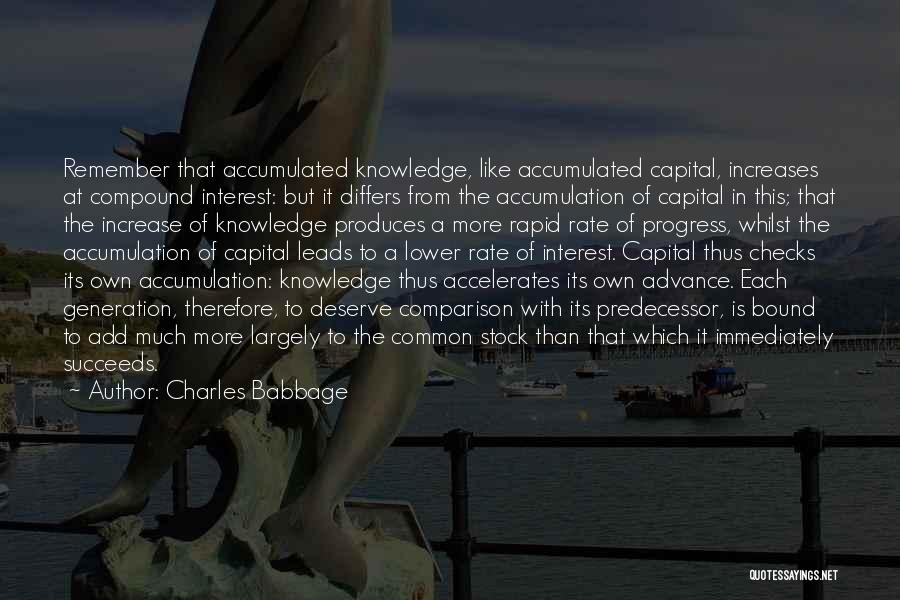 Charles Babbage Quotes: Remember That Accumulated Knowledge, Like Accumulated Capital, Increases At Compound Interest: But It Differs From The Accumulation Of Capital In