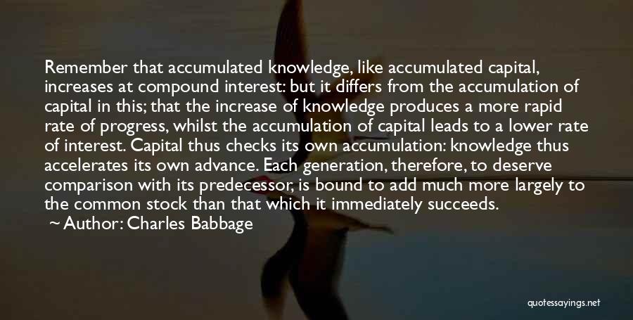 Charles Babbage Quotes: Remember That Accumulated Knowledge, Like Accumulated Capital, Increases At Compound Interest: But It Differs From The Accumulation Of Capital In