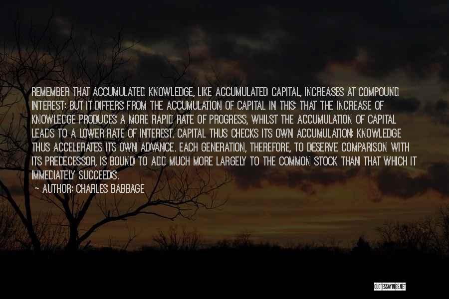 Charles Babbage Quotes: Remember That Accumulated Knowledge, Like Accumulated Capital, Increases At Compound Interest: But It Differs From The Accumulation Of Capital In