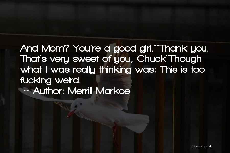 Merrill Markoe Quotes: And Mom? You're A Good Girl.thank You. That's Very Sweet Of You, Chuckthough What I Was Really Thinking Was: This