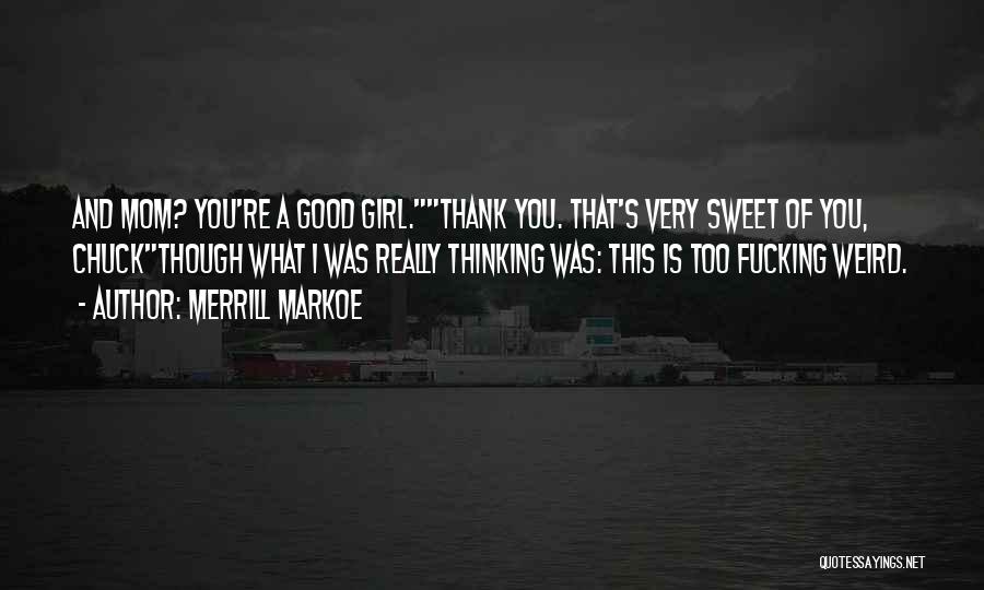 Merrill Markoe Quotes: And Mom? You're A Good Girl.thank You. That's Very Sweet Of You, Chuckthough What I Was Really Thinking Was: This