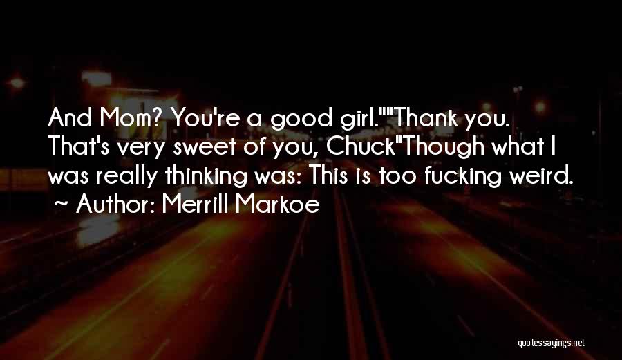 Merrill Markoe Quotes: And Mom? You're A Good Girl.thank You. That's Very Sweet Of You, Chuckthough What I Was Really Thinking Was: This