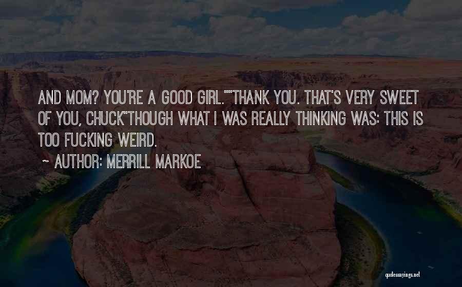 Merrill Markoe Quotes: And Mom? You're A Good Girl.thank You. That's Very Sweet Of You, Chuckthough What I Was Really Thinking Was: This