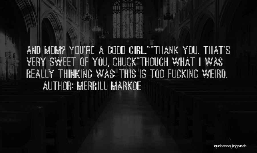 Merrill Markoe Quotes: And Mom? You're A Good Girl.thank You. That's Very Sweet Of You, Chuckthough What I Was Really Thinking Was: This