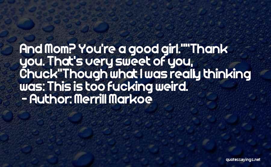 Merrill Markoe Quotes: And Mom? You're A Good Girl.thank You. That's Very Sweet Of You, Chuckthough What I Was Really Thinking Was: This