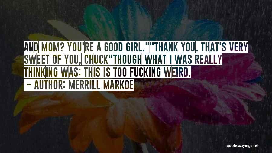 Merrill Markoe Quotes: And Mom? You're A Good Girl.thank You. That's Very Sweet Of You, Chuckthough What I Was Really Thinking Was: This