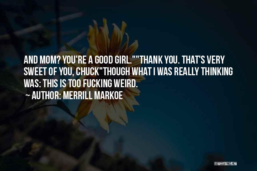 Merrill Markoe Quotes: And Mom? You're A Good Girl.thank You. That's Very Sweet Of You, Chuckthough What I Was Really Thinking Was: This