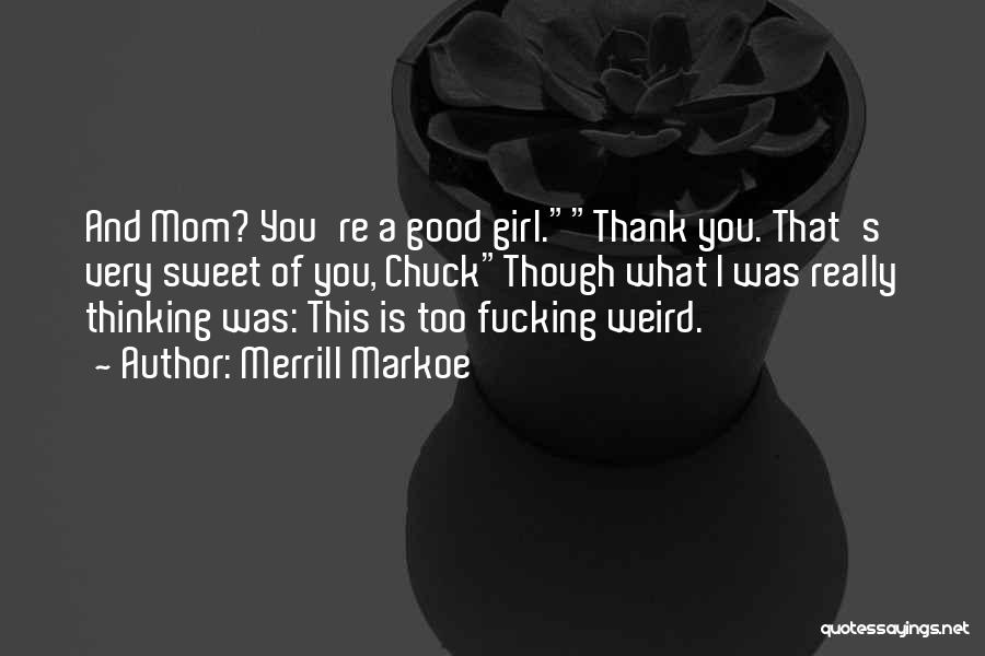 Merrill Markoe Quotes: And Mom? You're A Good Girl.thank You. That's Very Sweet Of You, Chuckthough What I Was Really Thinking Was: This