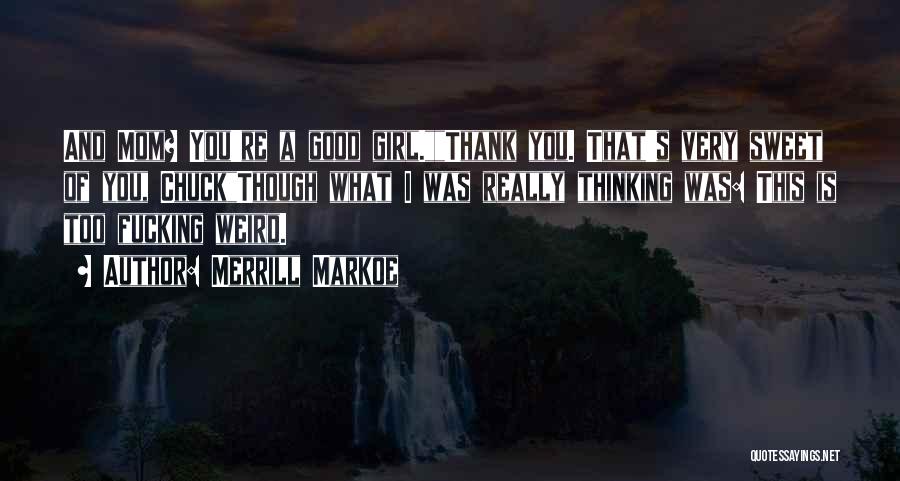 Merrill Markoe Quotes: And Mom? You're A Good Girl.thank You. That's Very Sweet Of You, Chuckthough What I Was Really Thinking Was: This