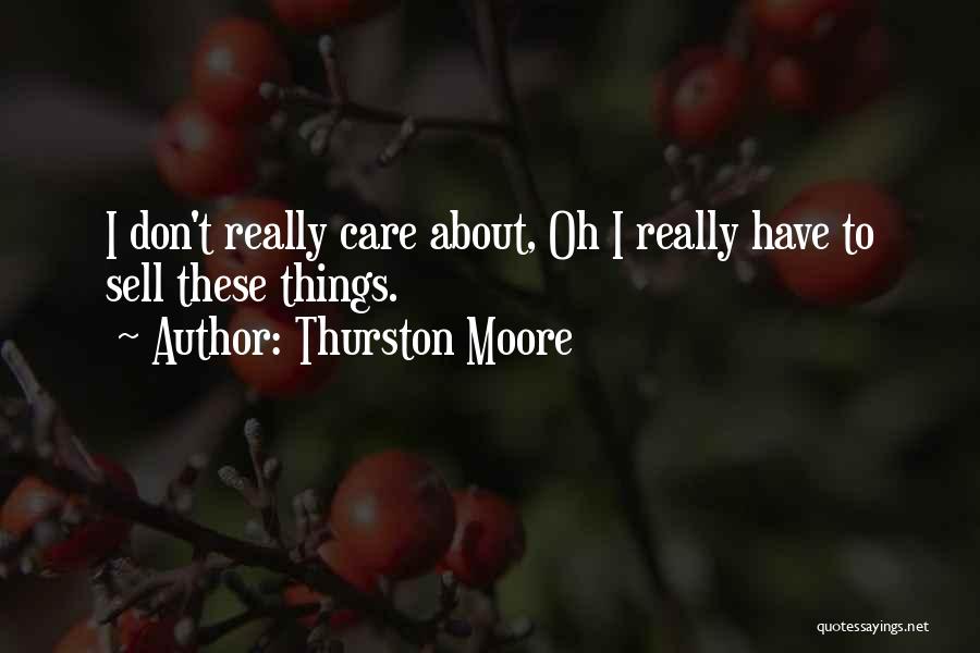 Thurston Moore Quotes: I Don't Really Care About, Oh I Really Have To Sell These Things.