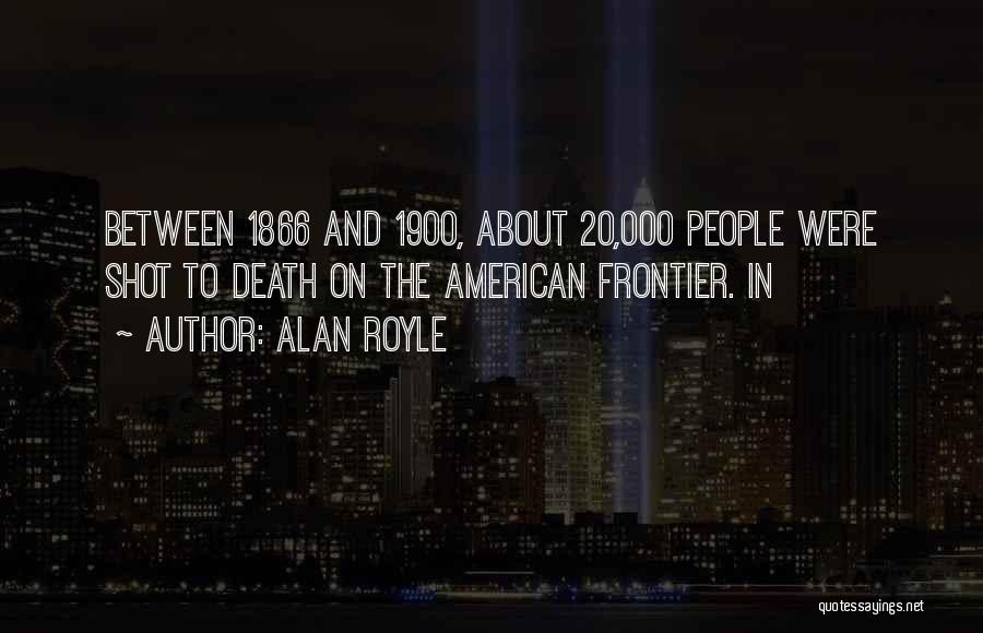 Alan Royle Quotes: Between 1866 And 1900, About 20,000 People Were Shot To Death On The American Frontier. In