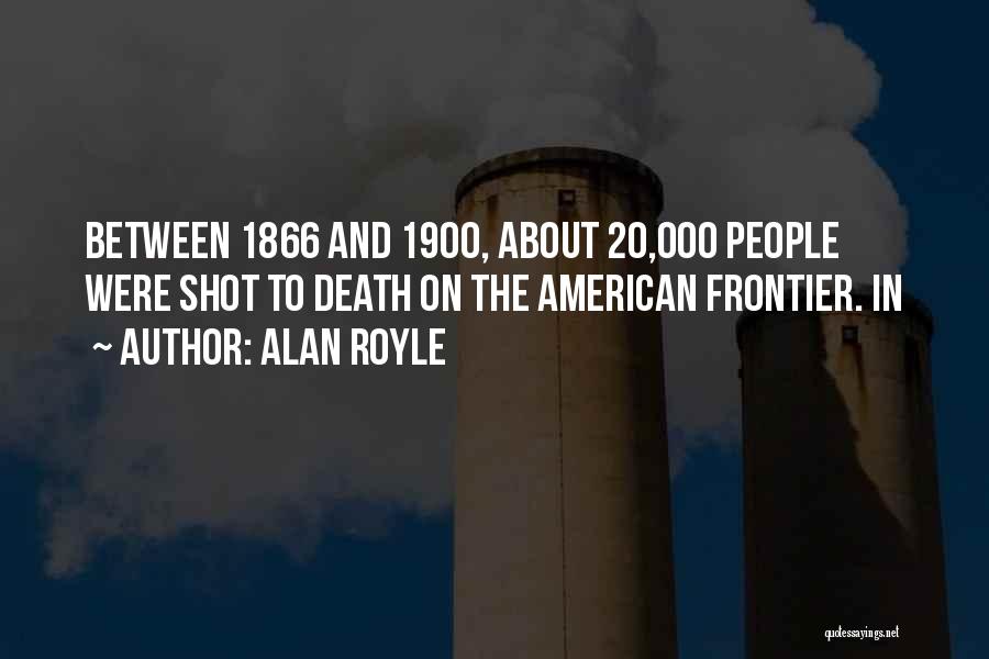 Alan Royle Quotes: Between 1866 And 1900, About 20,000 People Were Shot To Death On The American Frontier. In