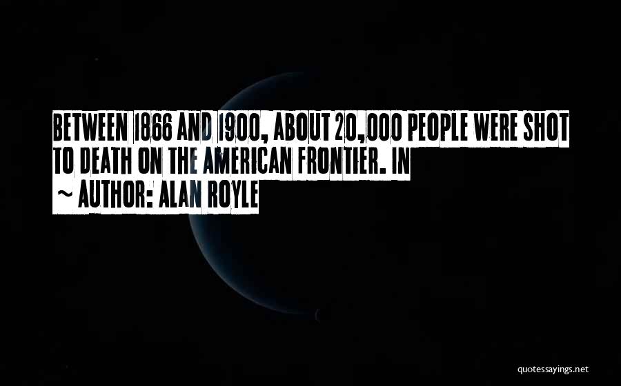 Alan Royle Quotes: Between 1866 And 1900, About 20,000 People Were Shot To Death On The American Frontier. In