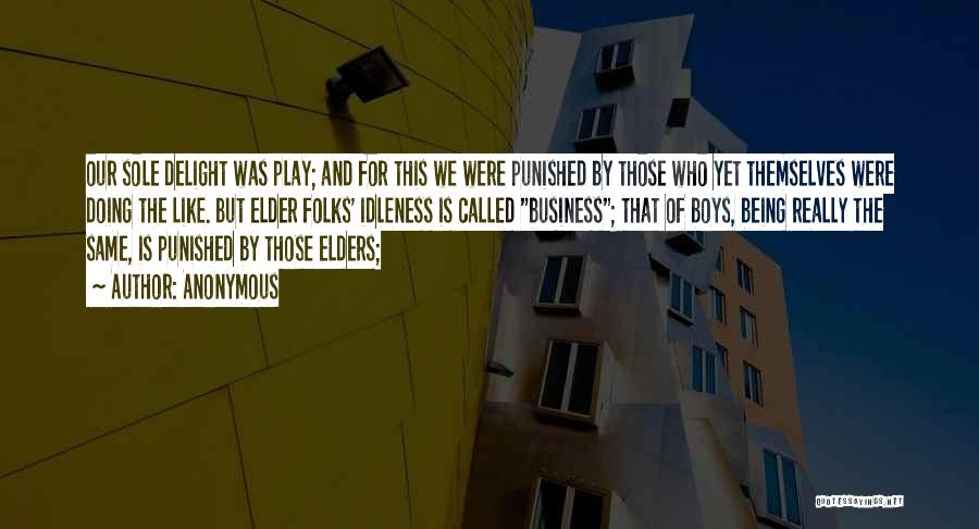 Anonymous Quotes: Our Sole Delight Was Play; And For This We Were Punished By Those Who Yet Themselves Were Doing The Like.