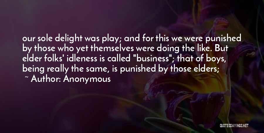 Anonymous Quotes: Our Sole Delight Was Play; And For This We Were Punished By Those Who Yet Themselves Were Doing The Like.