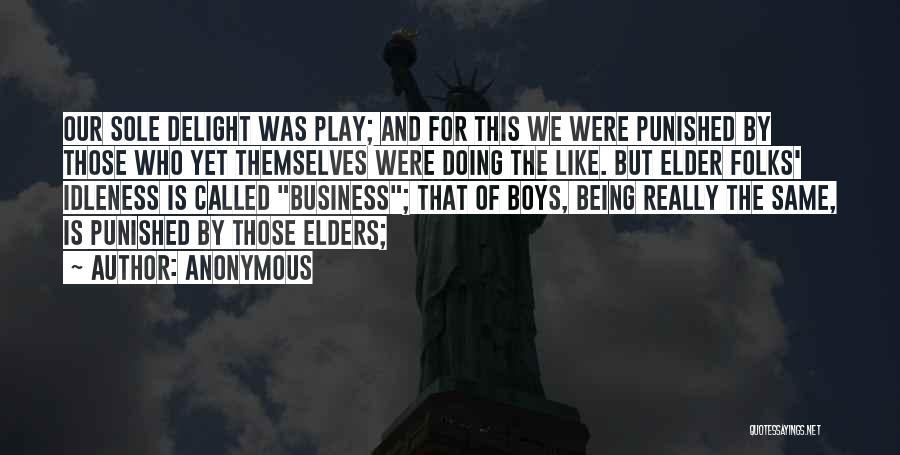 Anonymous Quotes: Our Sole Delight Was Play; And For This We Were Punished By Those Who Yet Themselves Were Doing The Like.