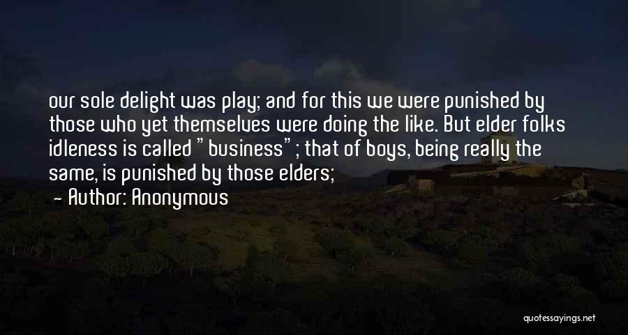 Anonymous Quotes: Our Sole Delight Was Play; And For This We Were Punished By Those Who Yet Themselves Were Doing The Like.
