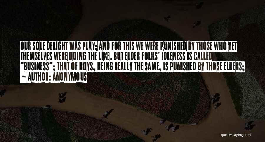 Anonymous Quotes: Our Sole Delight Was Play; And For This We Were Punished By Those Who Yet Themselves Were Doing The Like.