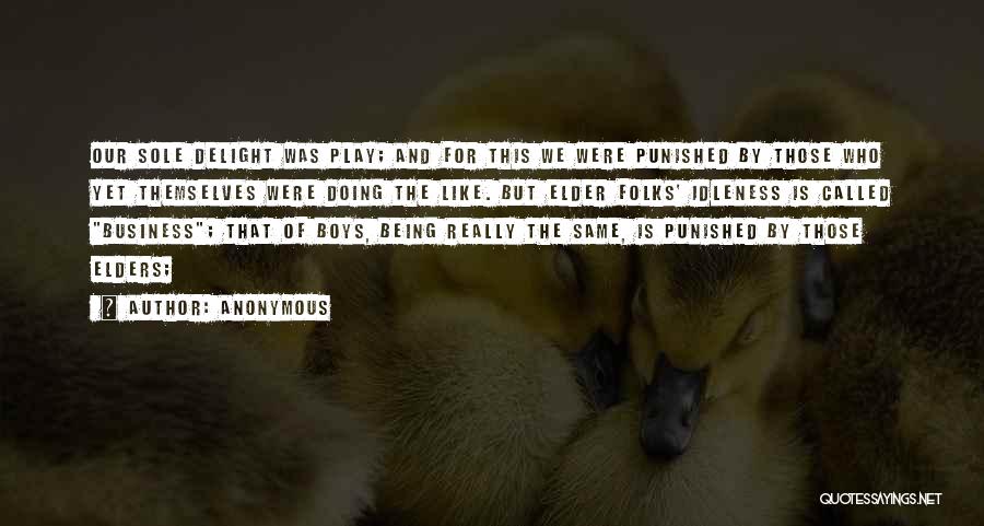 Anonymous Quotes: Our Sole Delight Was Play; And For This We Were Punished By Those Who Yet Themselves Were Doing The Like.