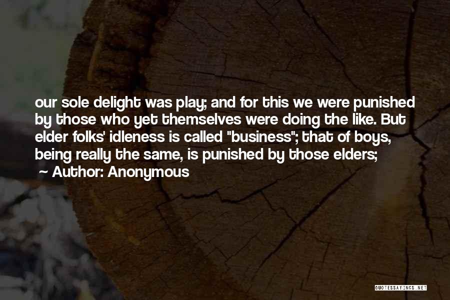 Anonymous Quotes: Our Sole Delight Was Play; And For This We Were Punished By Those Who Yet Themselves Were Doing The Like.
