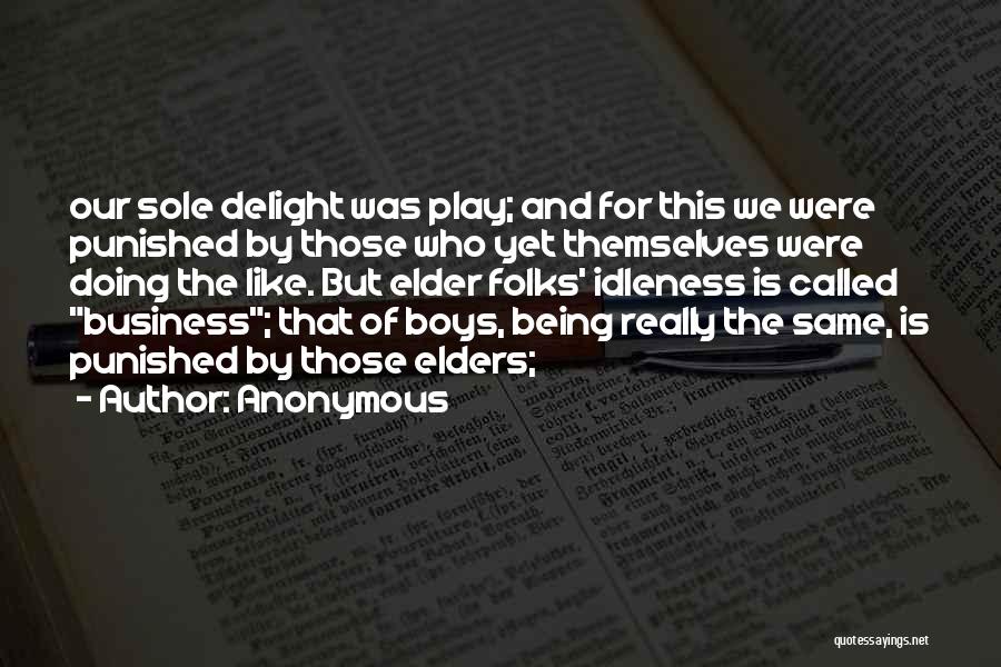 Anonymous Quotes: Our Sole Delight Was Play; And For This We Were Punished By Those Who Yet Themselves Were Doing The Like.
