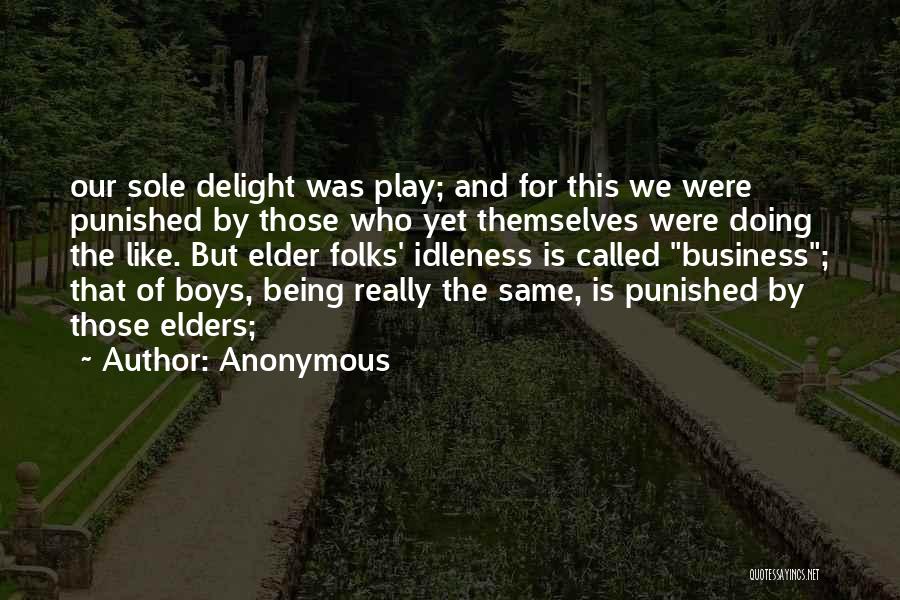 Anonymous Quotes: Our Sole Delight Was Play; And For This We Were Punished By Those Who Yet Themselves Were Doing The Like.