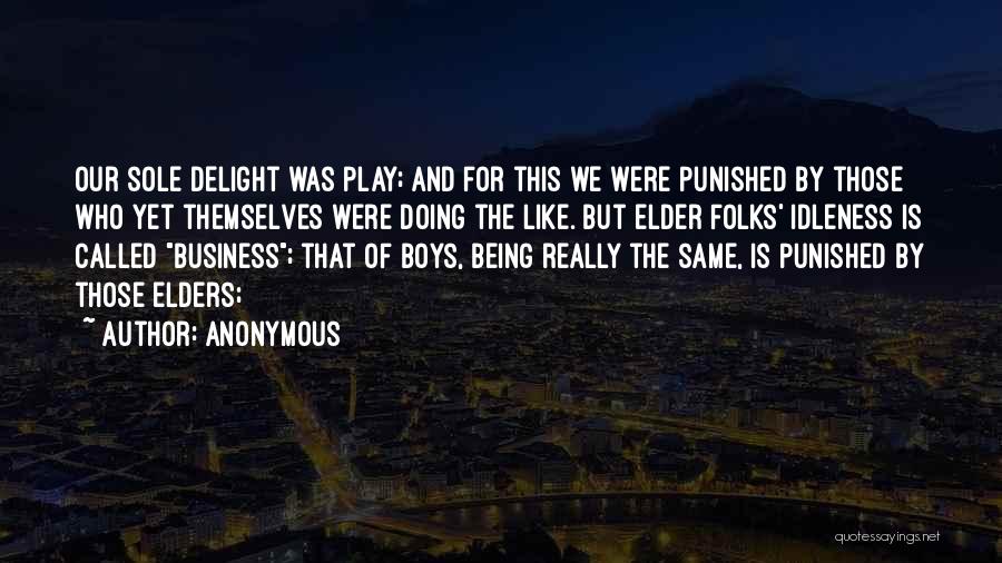 Anonymous Quotes: Our Sole Delight Was Play; And For This We Were Punished By Those Who Yet Themselves Were Doing The Like.