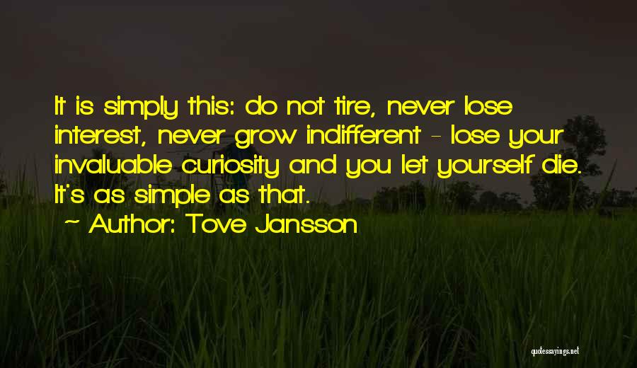 Tove Jansson Quotes: It Is Simply This: Do Not Tire, Never Lose Interest, Never Grow Indifferent - Lose Your Invaluable Curiosity And You