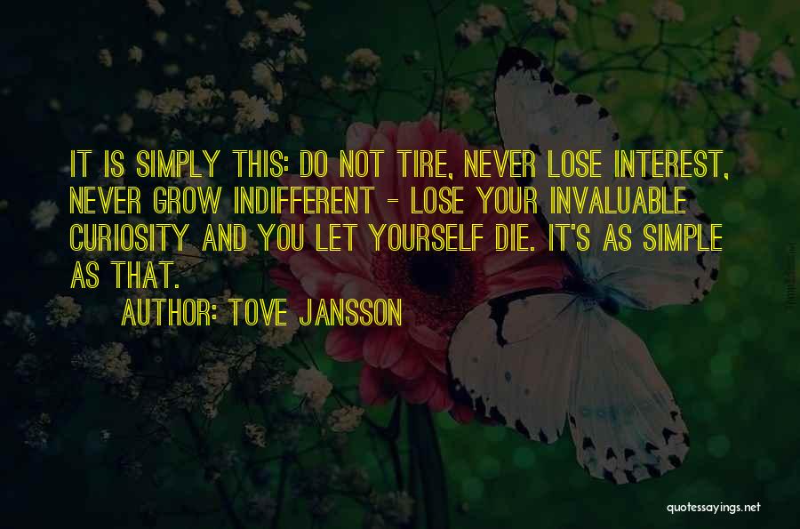 Tove Jansson Quotes: It Is Simply This: Do Not Tire, Never Lose Interest, Never Grow Indifferent - Lose Your Invaluable Curiosity And You