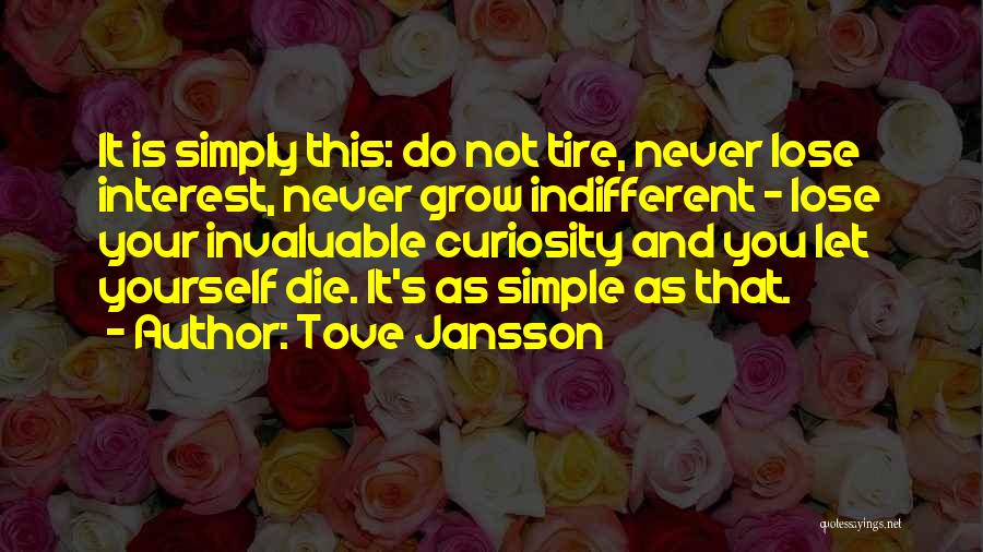 Tove Jansson Quotes: It Is Simply This: Do Not Tire, Never Lose Interest, Never Grow Indifferent - Lose Your Invaluable Curiosity And You