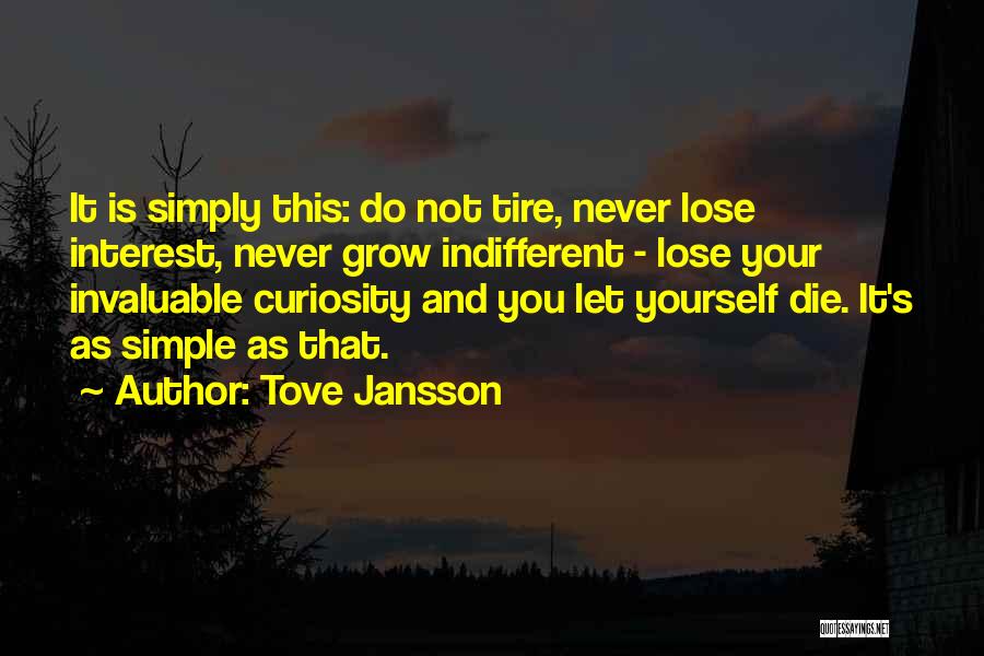 Tove Jansson Quotes: It Is Simply This: Do Not Tire, Never Lose Interest, Never Grow Indifferent - Lose Your Invaluable Curiosity And You