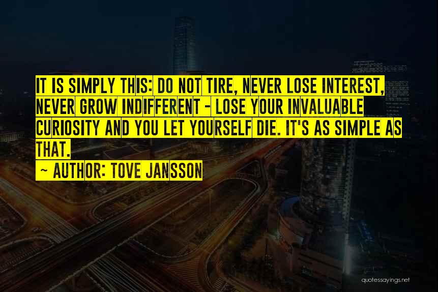 Tove Jansson Quotes: It Is Simply This: Do Not Tire, Never Lose Interest, Never Grow Indifferent - Lose Your Invaluable Curiosity And You