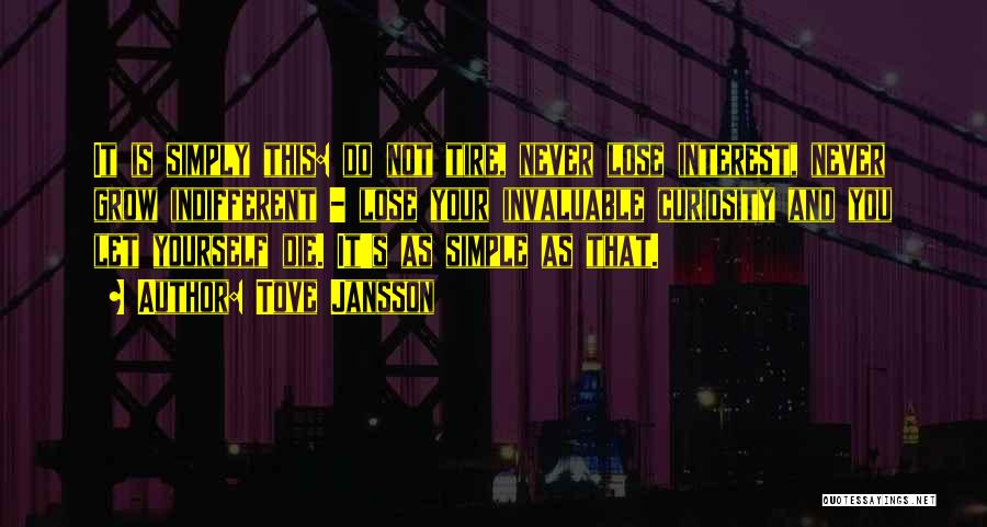 Tove Jansson Quotes: It Is Simply This: Do Not Tire, Never Lose Interest, Never Grow Indifferent - Lose Your Invaluable Curiosity And You