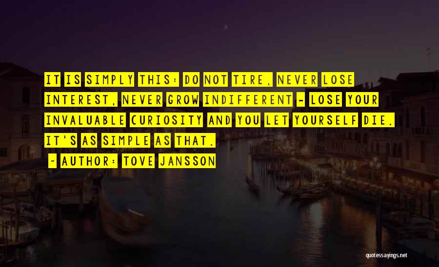 Tove Jansson Quotes: It Is Simply This: Do Not Tire, Never Lose Interest, Never Grow Indifferent - Lose Your Invaluable Curiosity And You