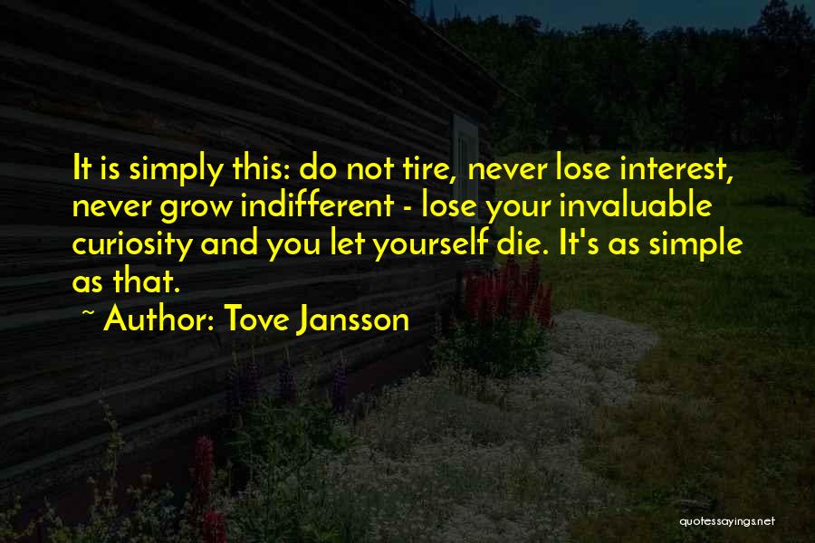 Tove Jansson Quotes: It Is Simply This: Do Not Tire, Never Lose Interest, Never Grow Indifferent - Lose Your Invaluable Curiosity And You