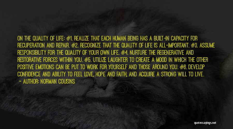 Norman Cousins Quotes: On The Quality Of Life: #1. Realize That Each Human Being Has A Built-in Capacity For Recuperation And Repair. #2.