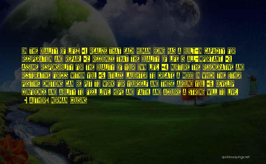 Norman Cousins Quotes: On The Quality Of Life: #1. Realize That Each Human Being Has A Built-in Capacity For Recuperation And Repair. #2.