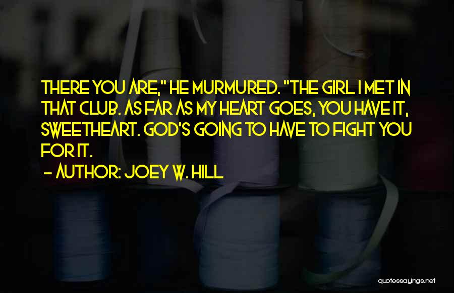 Joey W. Hill Quotes: There You Are, He Murmured. The Girl I Met In That Club. As Far As My Heart Goes, You Have