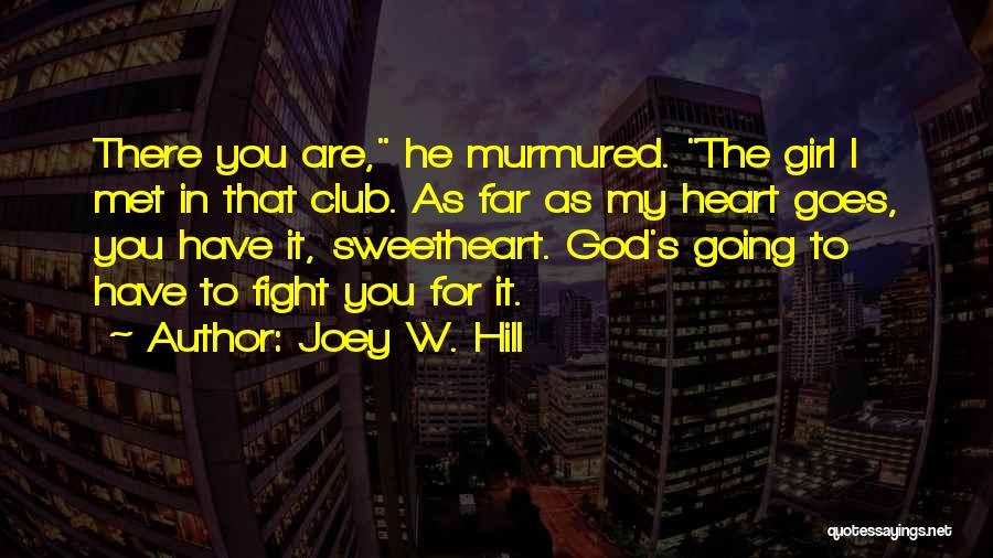 Joey W. Hill Quotes: There You Are, He Murmured. The Girl I Met In That Club. As Far As My Heart Goes, You Have