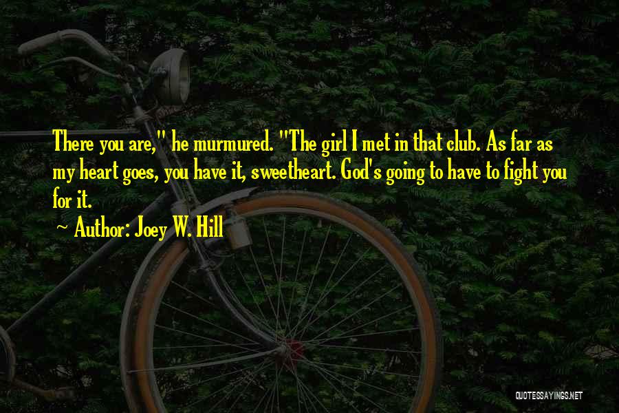 Joey W. Hill Quotes: There You Are, He Murmured. The Girl I Met In That Club. As Far As My Heart Goes, You Have