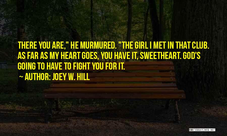 Joey W. Hill Quotes: There You Are, He Murmured. The Girl I Met In That Club. As Far As My Heart Goes, You Have