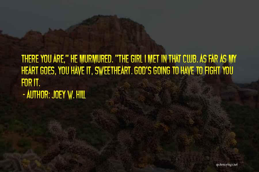 Joey W. Hill Quotes: There You Are, He Murmured. The Girl I Met In That Club. As Far As My Heart Goes, You Have