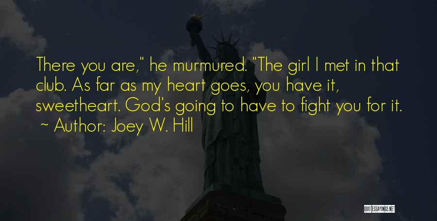 Joey W. Hill Quotes: There You Are, He Murmured. The Girl I Met In That Club. As Far As My Heart Goes, You Have