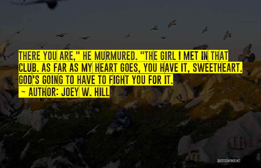 Joey W. Hill Quotes: There You Are, He Murmured. The Girl I Met In That Club. As Far As My Heart Goes, You Have