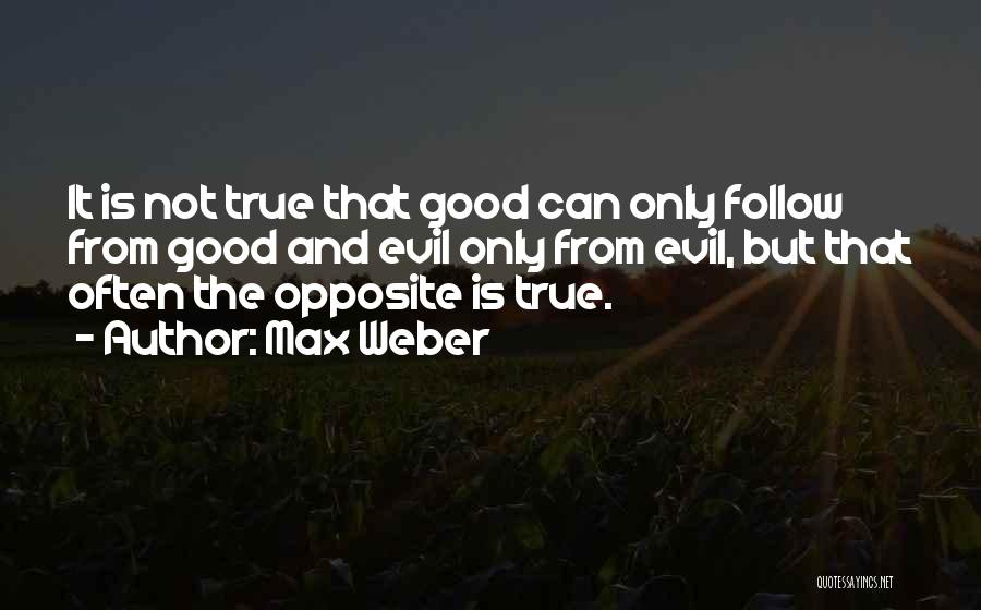 Max Weber Quotes: It Is Not True That Good Can Only Follow From Good And Evil Only From Evil, But That Often The