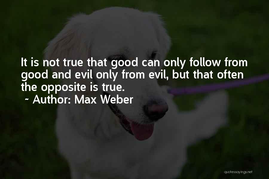 Max Weber Quotes: It Is Not True That Good Can Only Follow From Good And Evil Only From Evil, But That Often The