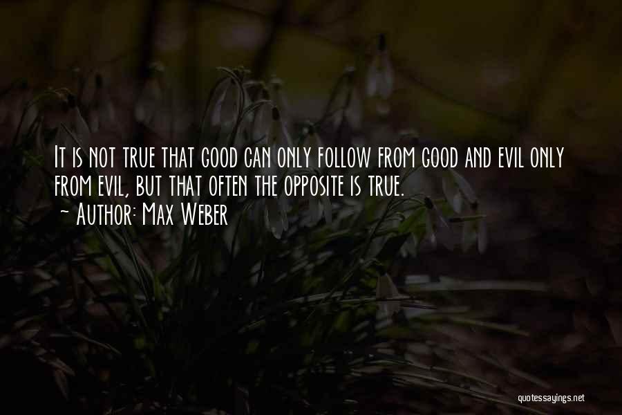 Max Weber Quotes: It Is Not True That Good Can Only Follow From Good And Evil Only From Evil, But That Often The