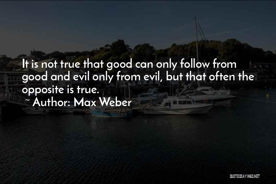 Max Weber Quotes: It Is Not True That Good Can Only Follow From Good And Evil Only From Evil, But That Often The